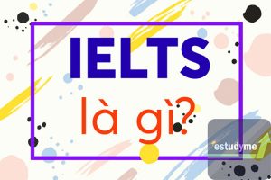 IELTS là gì? Mọi điều bạn cần biết về kỳ thi IELTS