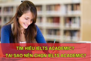 Tìm hiểu IELTS Academic? Tại sao nên chọn IELTS Academic?